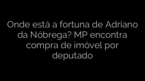 ​Onde está a fortuna de Adriano da Nóbrega? MP encontra compra de imóvel por deputado 